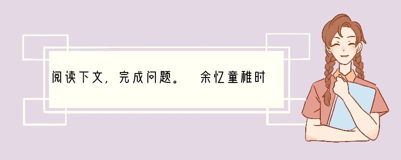 阅读下文,完成问题。 余忆童稚时,能张目对日,明察秋毫,①见藐小微物,必细察其